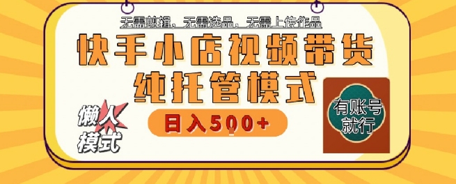 快手小店托管代运营，无需剪辑，无需选品，无需上传作品，全程无需操作，轻松月入5k+【揭秘】-易知付