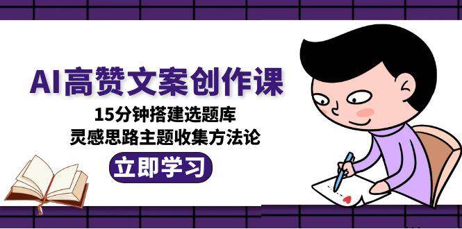 AI高赞文案创作课，15分钟搭建选题库，灵感思路主题收集方法论-易知付