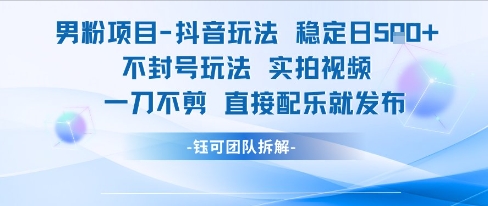 男粉项目抖音玩法稳定日收5张实拍视频一刀不剪直接配乐就发布不封号玩法-易知付