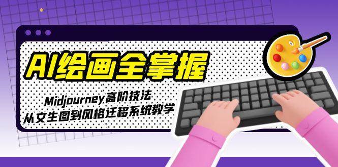 AI绘画全掌握：Midjourney高阶技法，从文生图到风格迁移系统教学-易知付