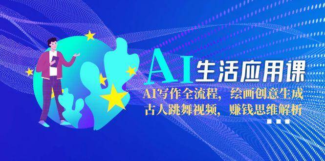 AI生活应用课：AI写作全流程，绘画创意生成，古人跳舞视频，赚钱思维解析-易知付
