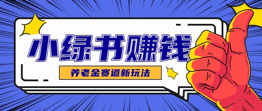 小绿书养老金赛道赚钱思路，利用业余时间轻松操作月入千元的副业项目-易知付