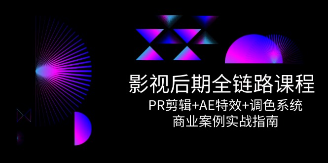 影视后期全链路课程，PR剪辑+AE特效+调色系统，商业案例实战指南-易知付