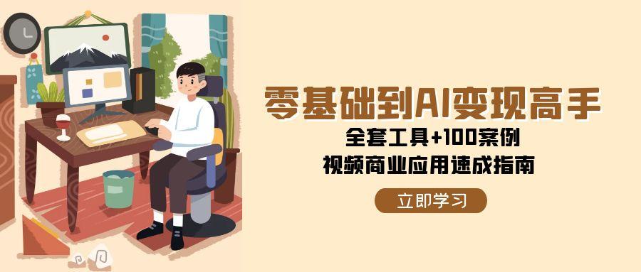 零基础到AI变现高手，全套工具+100案例，视频商业应用速成指南-易知付