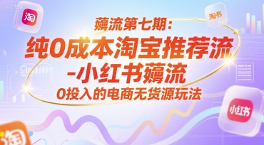 薅流第七期：纯0成本淘宝推荐流-小红书薅流最新版目，0投入的电商无货源玩法(附赠往期)-易知付