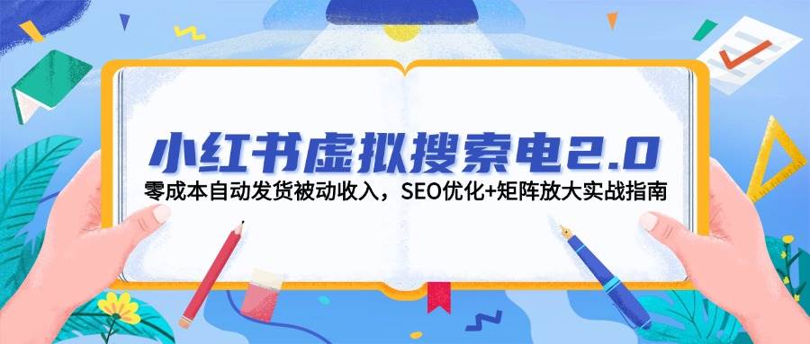 小红书虚拟搜索电2.0，零成本自动发货被动收入，SEO优化+矩阵放大实战指南-易知付