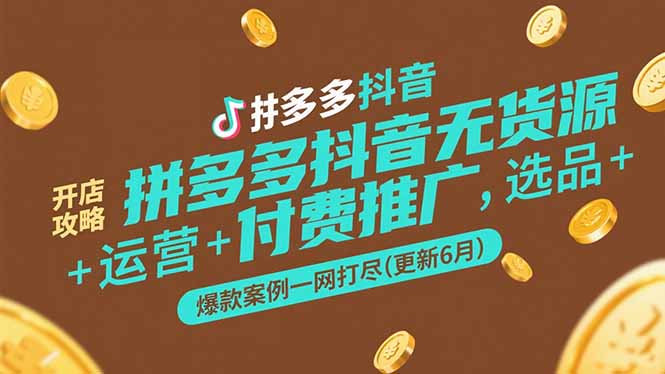 拼多多抖音无货源开店攻略，选品+运营+付费推广+爆款案例一网打尽(更新6月-易知付