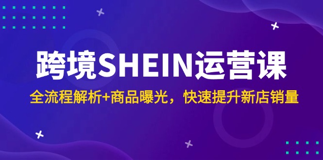 跨境SHEIN运营课，全流程解析+商品曝光，快速提升新店销量-易知付