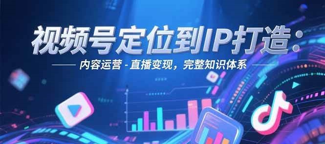视频号定位到IP打造：账号搭建-内容运营-直播变现，完整知识体系-易知付