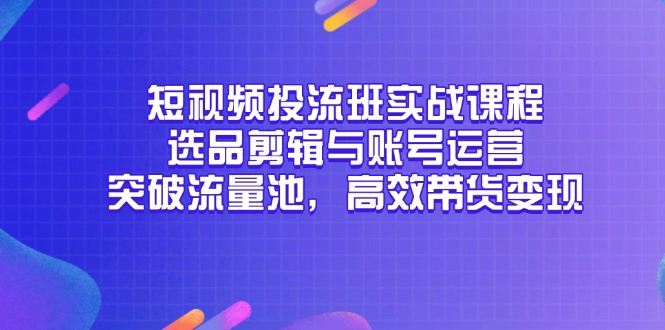 短视频投流班实战课程，选品剪辑与账号运营，突破流量池，高效带货变现-易知付