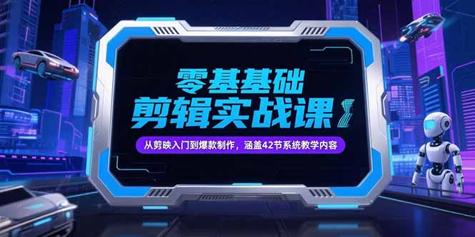 零基础抖音剪辑实战课，从剪映入门到爆款制作，涵盖42节系统教学内容-易知付