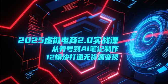 2025虚拟电商2.0实战课，从养号到AI笔记制作，12模块打通无货源变现-易知付