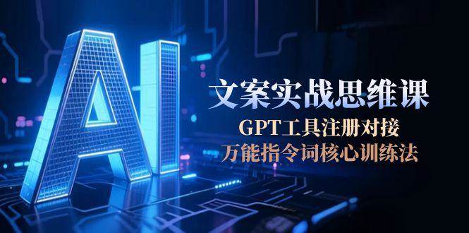 AI文案实战思维课，GPT工具注册对接，万能指令词核心训练法-易知付