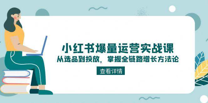 小红书爆量运营实战课：从选品到投放，掌握全链路增长方法论-易知付