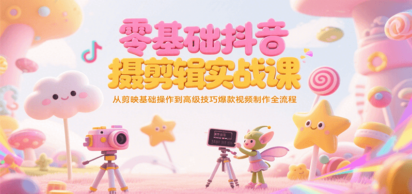 零基础抖音短视频拍摄剪辑实战课，从剪映基础操作到高级技巧爆款视频制作全流程-易知付