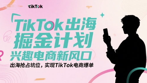 TikTok出海掘金计划，兴趣电商新风口，出海抢占坑位，实现TikTok电商爆单-易知付
