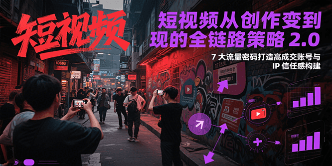 短视频从创作到变现的全链路策略2.0，7大流量密码构建IP信任感打造高成交账号-易知付