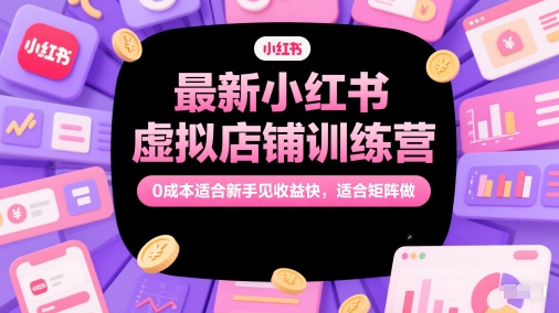 最新小红书虚拟店铺训练营，0成本适合新手见收益快，适合矩阵做-易知付