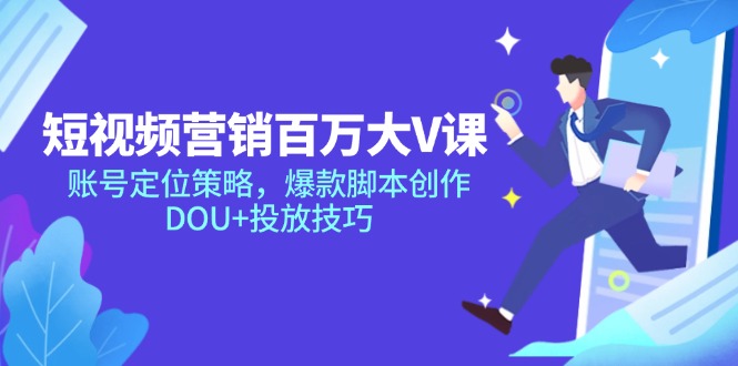 短视频营销百万大V课，账号定位策略，爆款脚本创作，DOU+投放技巧-易知付